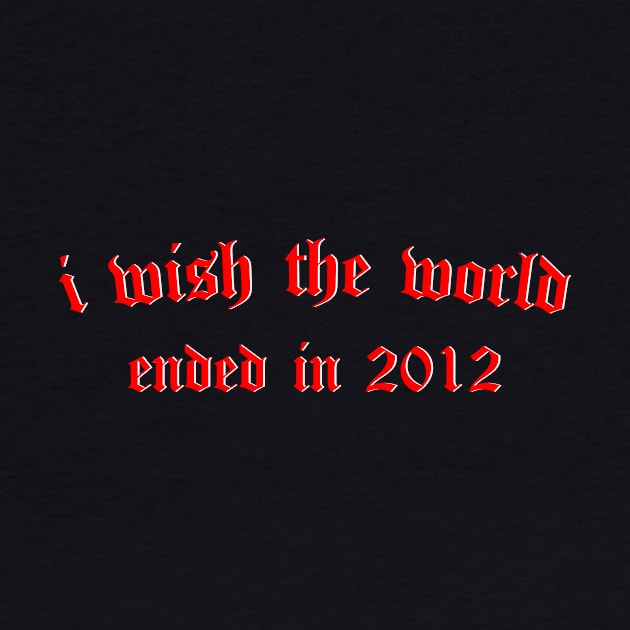 i wish the world ended in 2012 (red) by Graograman